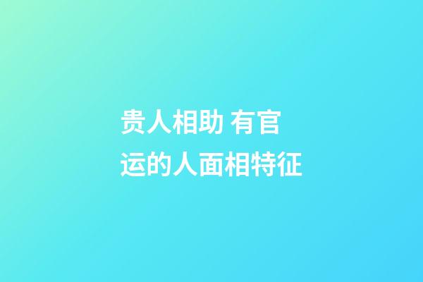 贵人相助 有官运的人面相特征